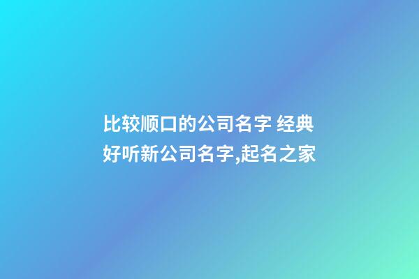 比较顺口的公司名字 经典好听新公司名字,起名之家-第1张-公司起名-玄机派